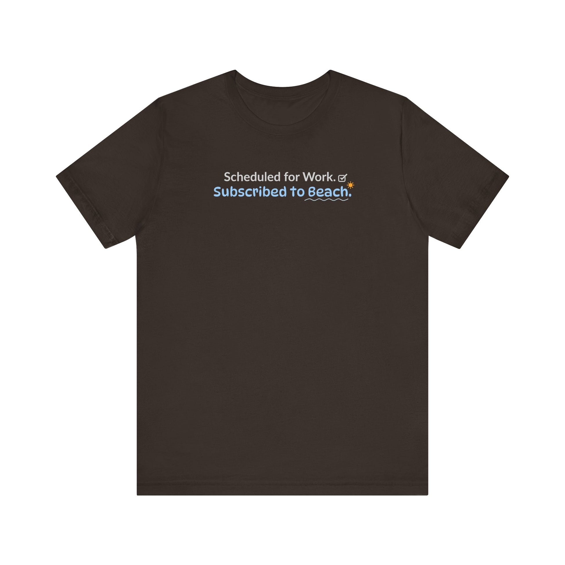 Brown t-shirt with text 'Scheduled for Work. Subscribed to Beach.' on a white background