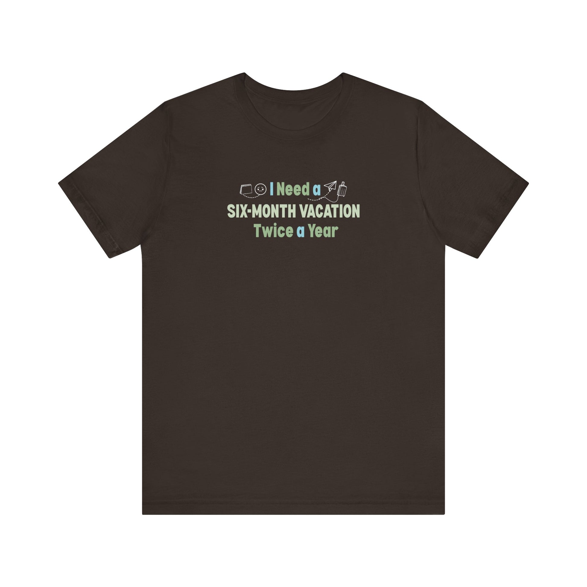 I need a six-month vacation twice a year brown t-shirt