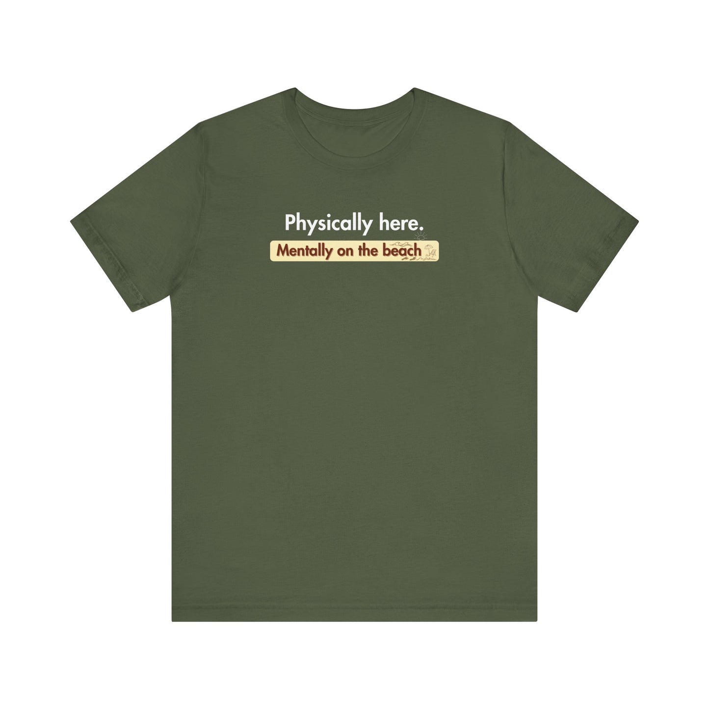 Military Green t-shirt with humorous text 'Physically here. Mentally on the beach' on a white background
