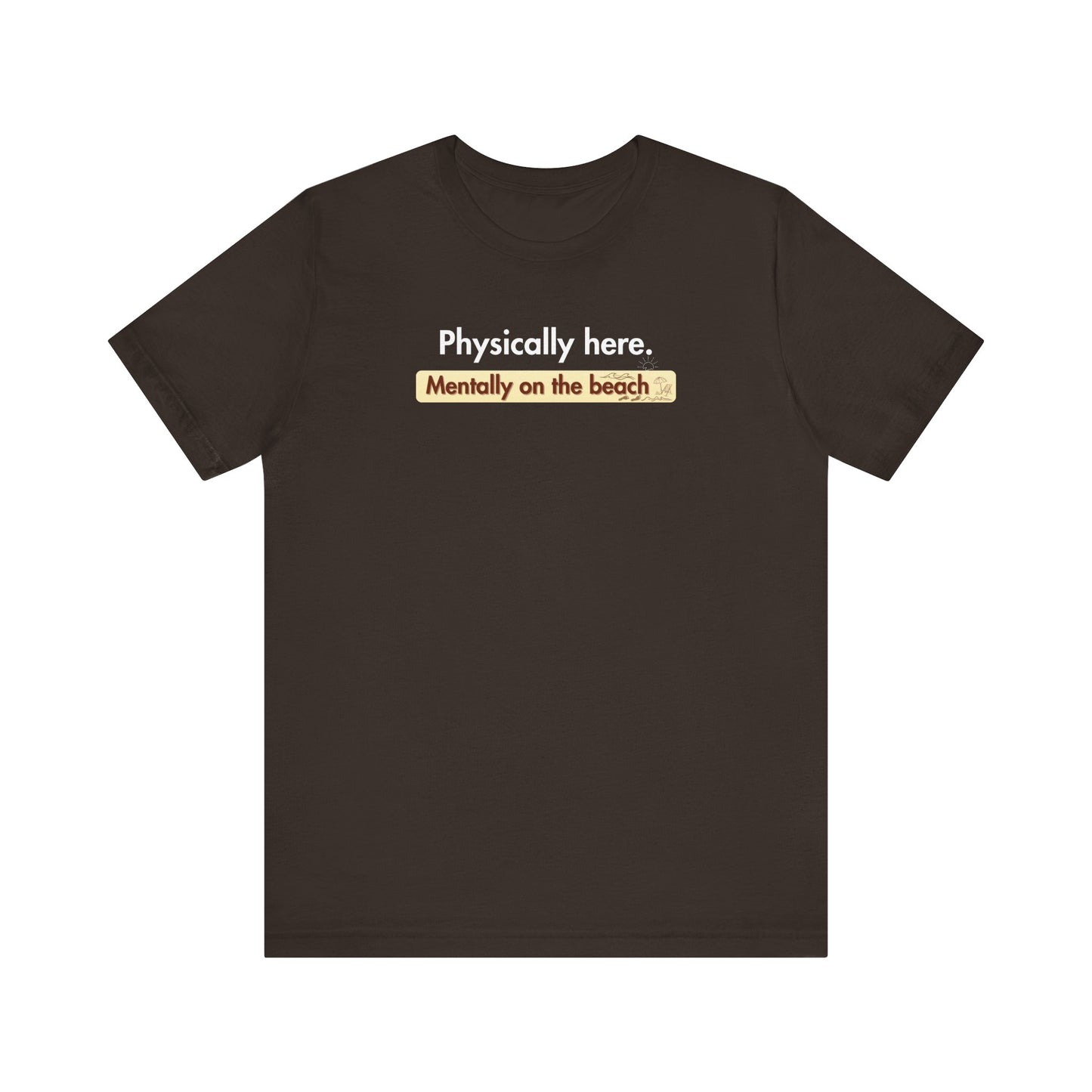 Brown t-shirt with humorous text 'Physically here. Mentally on the beach' on a white background