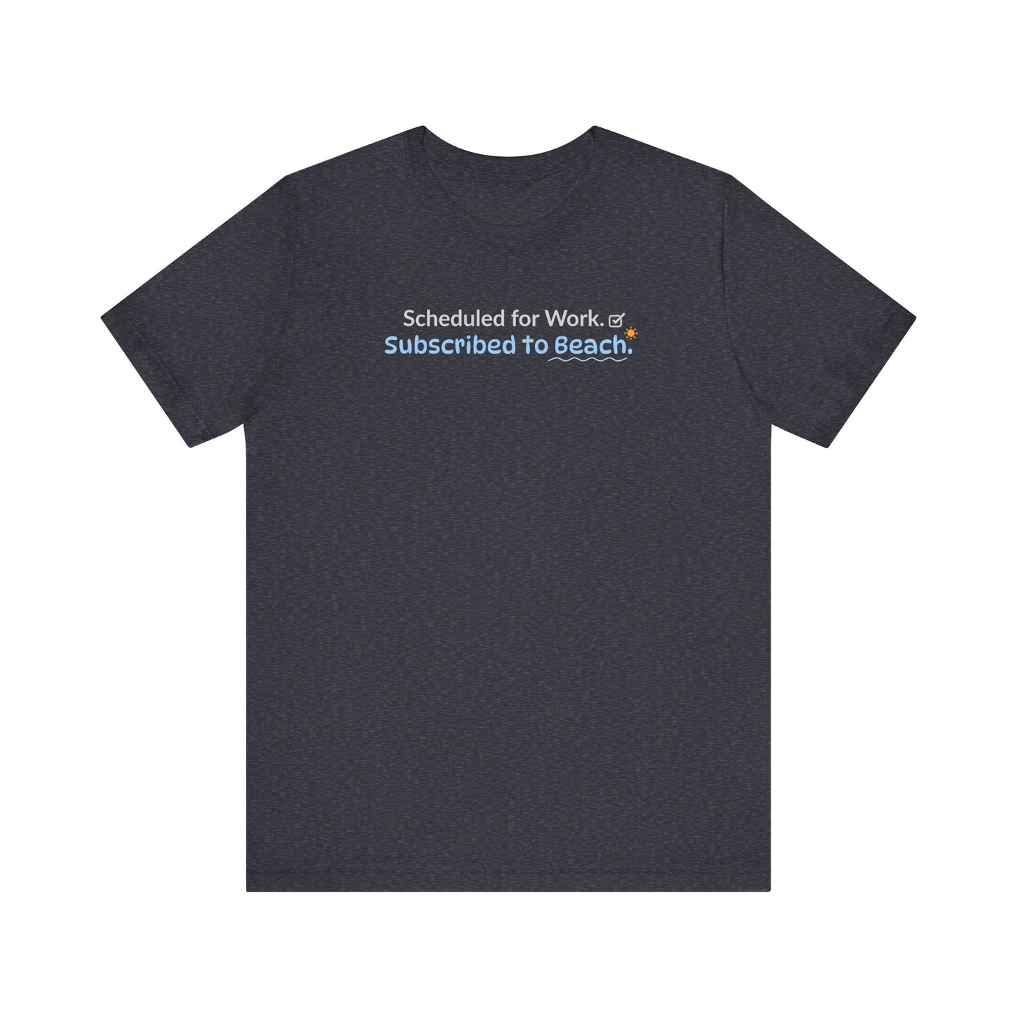 heathe navy t-shirt with text 'Scheduled for work. Subscribed to beach.' on a white background