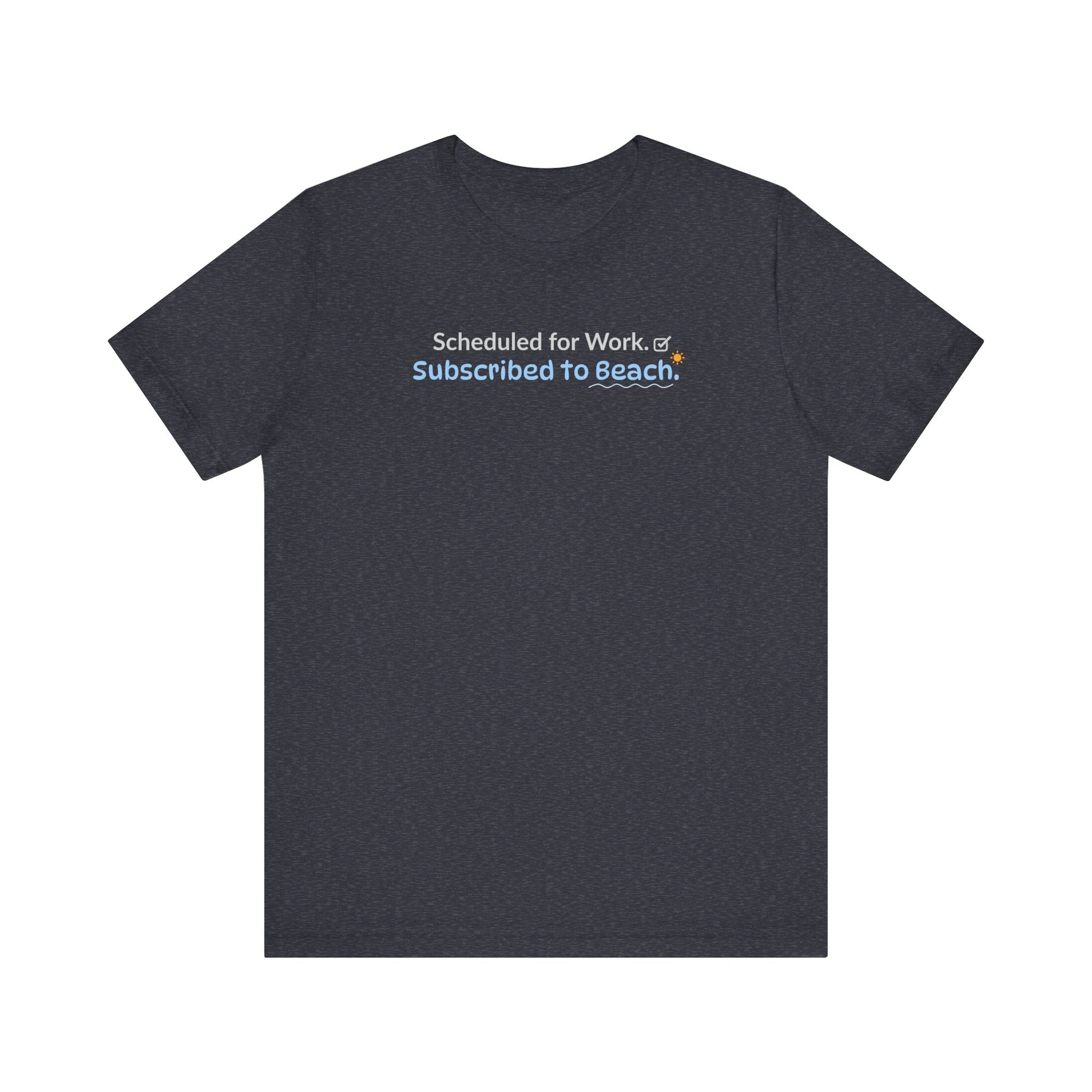 heathe navy t-shirt with text 'Scheduled for work. Subscribed to beach.' on a white background