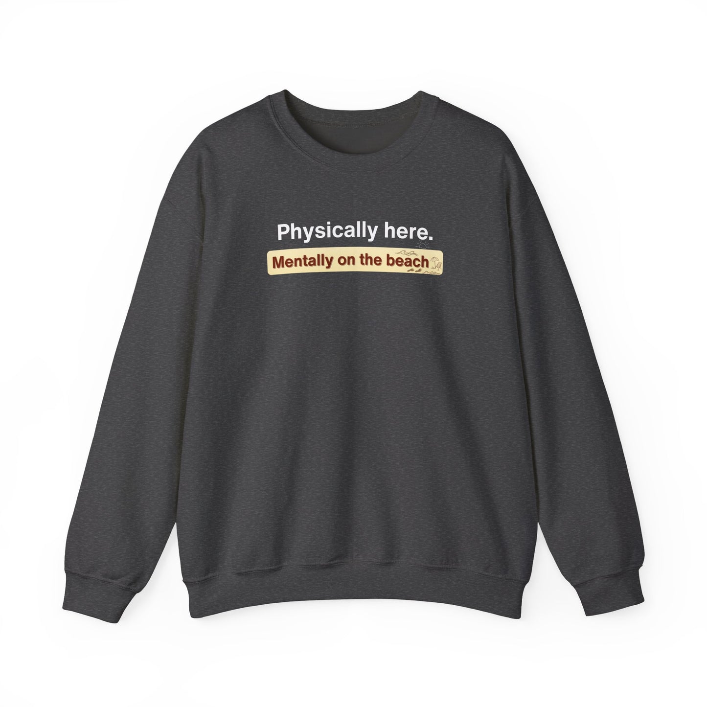 Dark gray sweatshirt with text 'Physically here. Mentally on the beach' on a white background