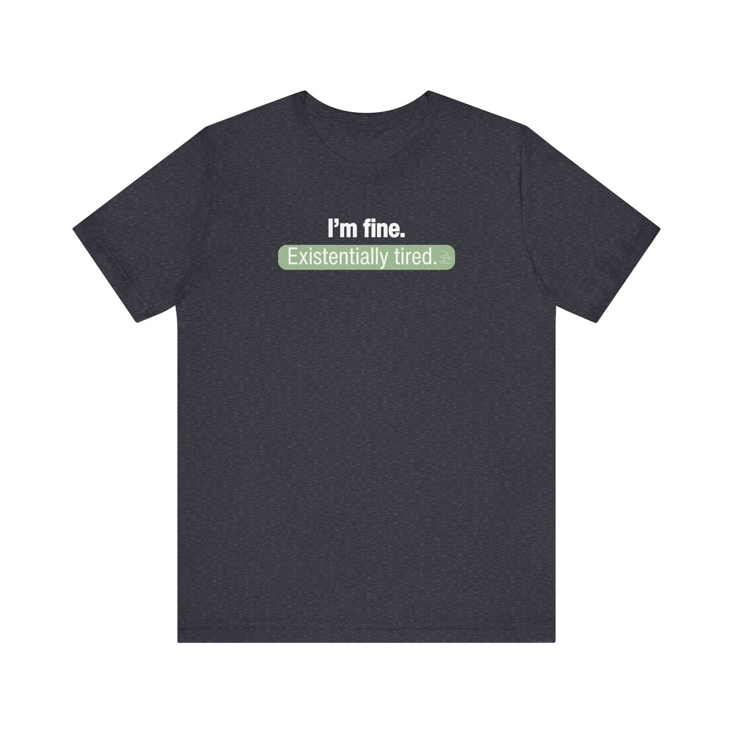 heather navy t-shirt with text 'I'm fine. Existentially tired.' on a white background