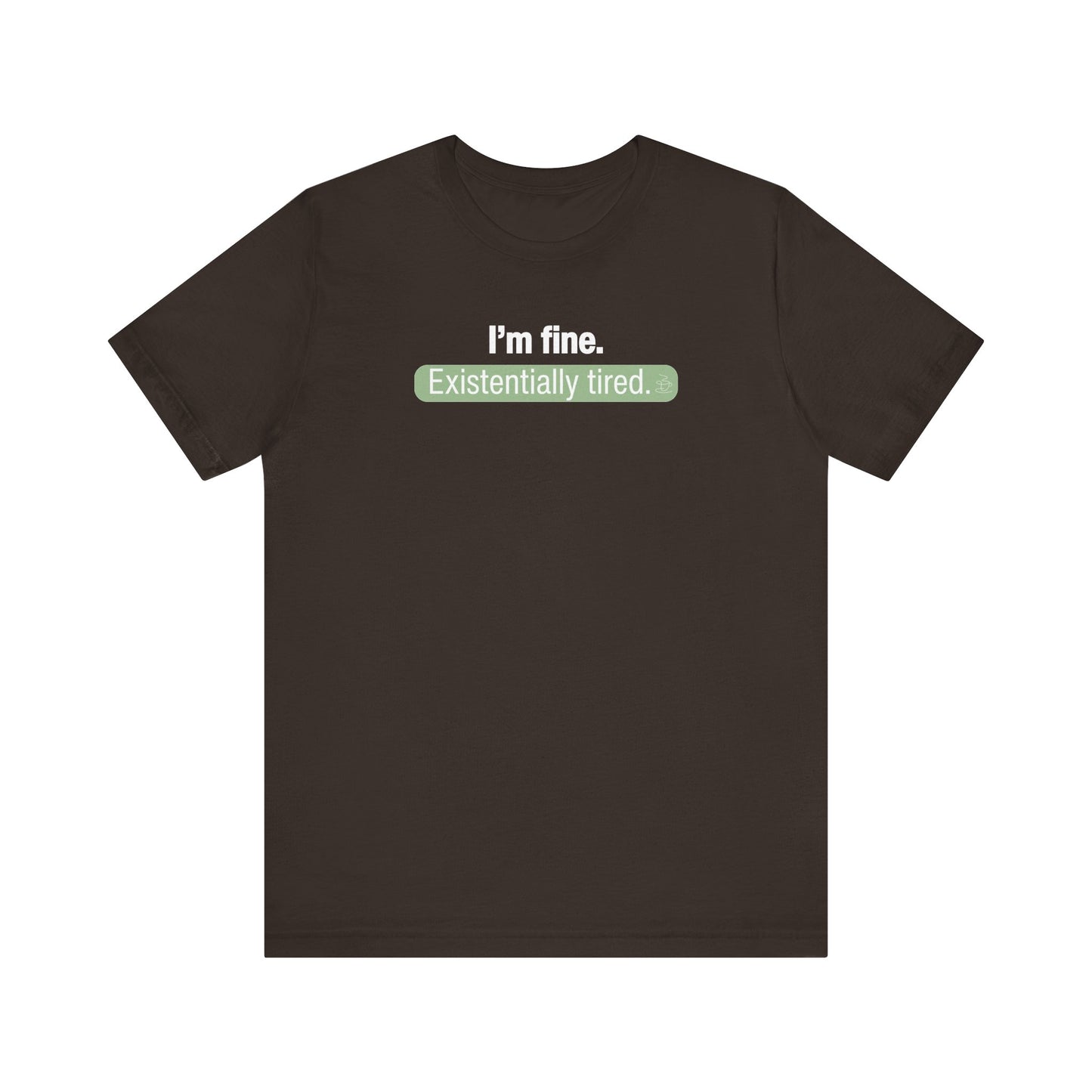 Brown t-shirt with text 'I'm fine. Existentially tired' on a white background