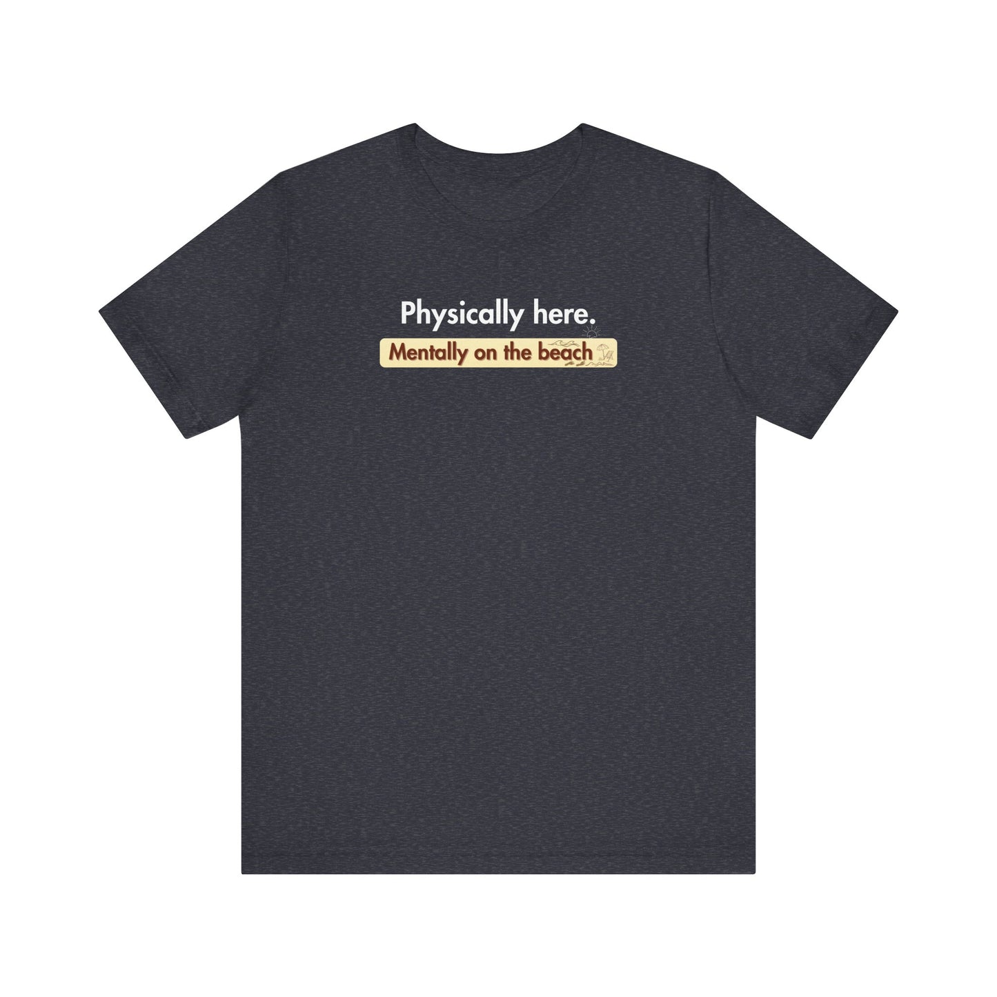 Heather navy t-shirt with humorous text 'Physically here. Mentally on the beach' on a white background