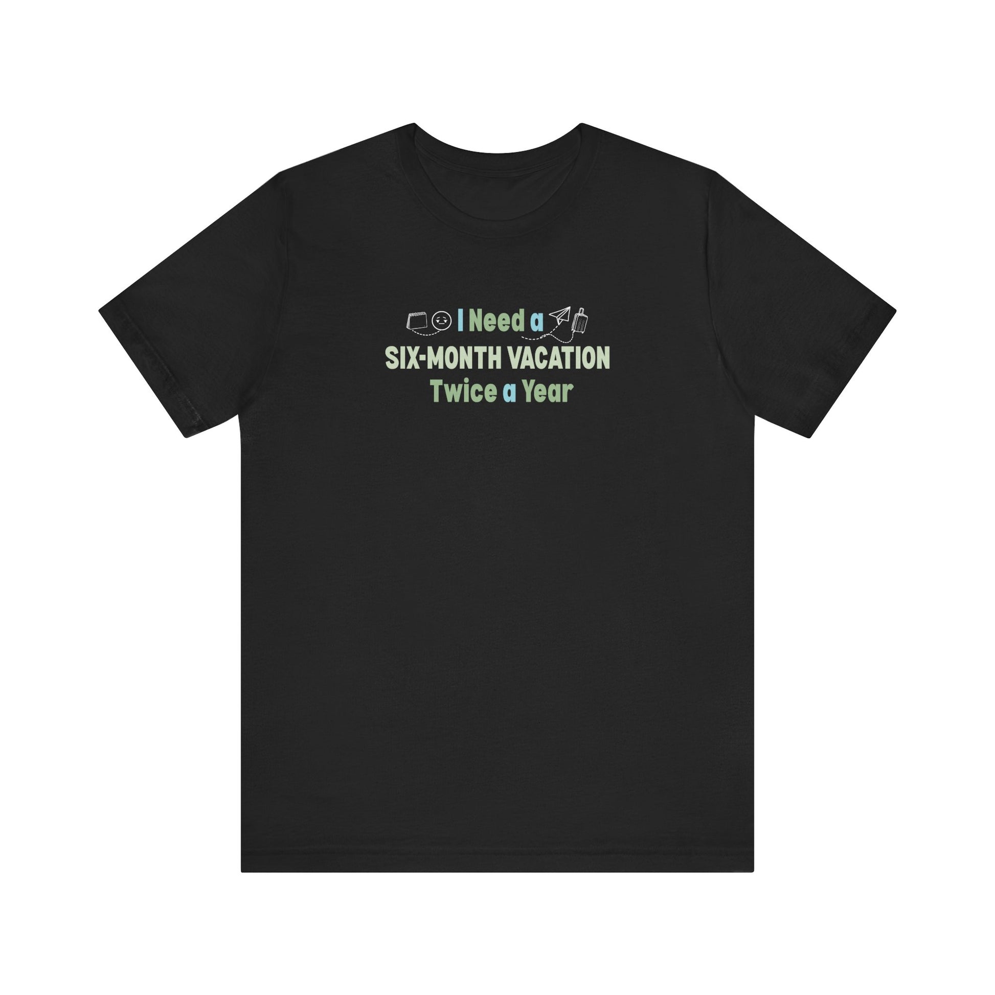 I need a six-month vacation twice a year black t-shirt