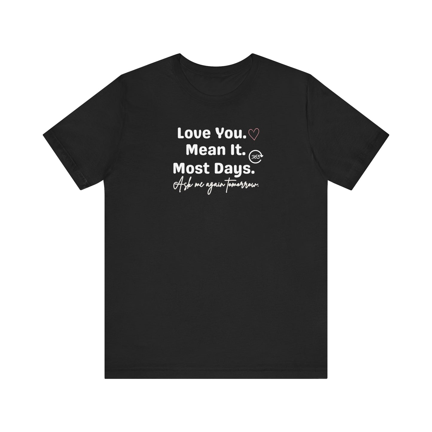 Black t-shirt with white text 'Love You. Mean It. Most Days. Ask me again tomorrow.' on a white background