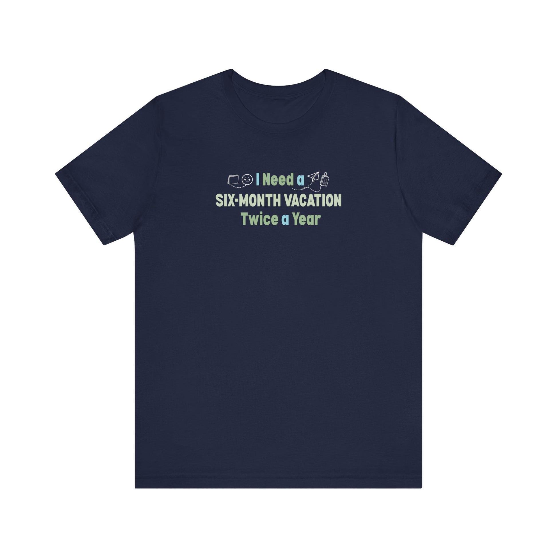 I need a six-month vacation twice a year navy t-shirt 