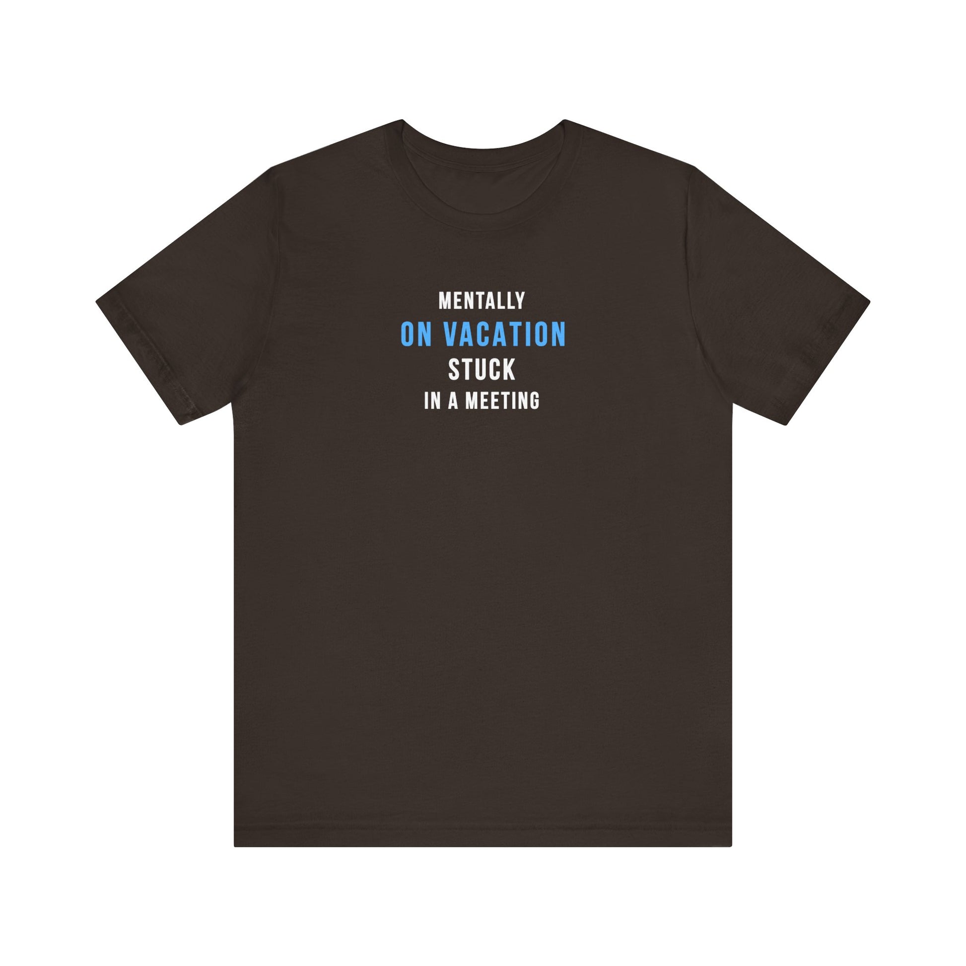 Brown t-shirt with text 'Mentally on Vacation. Stuck in A Meeting' on a white background