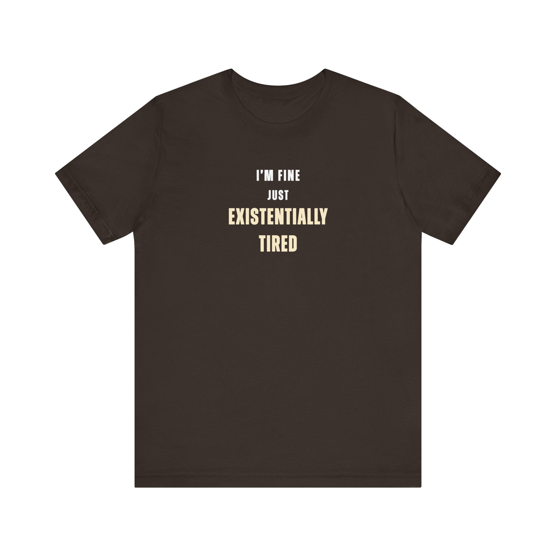 Brown t-shirt with text 'I’m fine. Just existentially tired.' on a white background