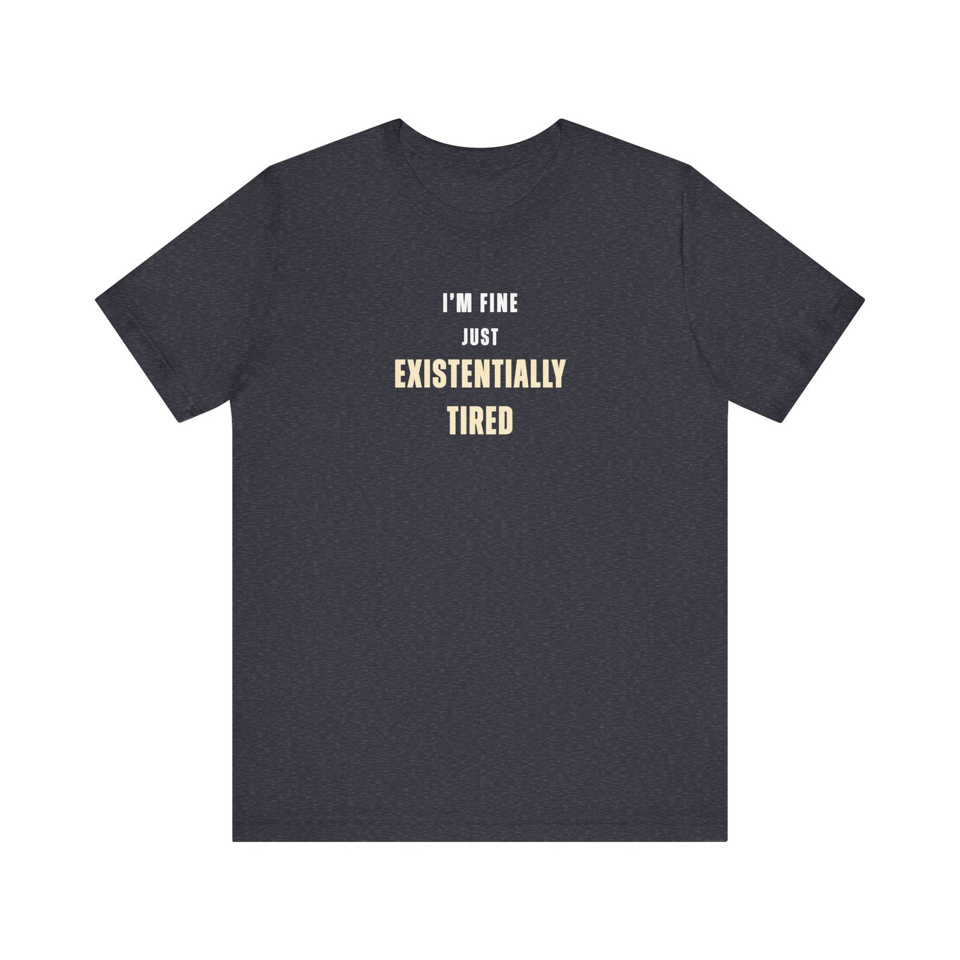 heather navy t-shirt with text 'I’m fine. Just existentially tired.' on a white background