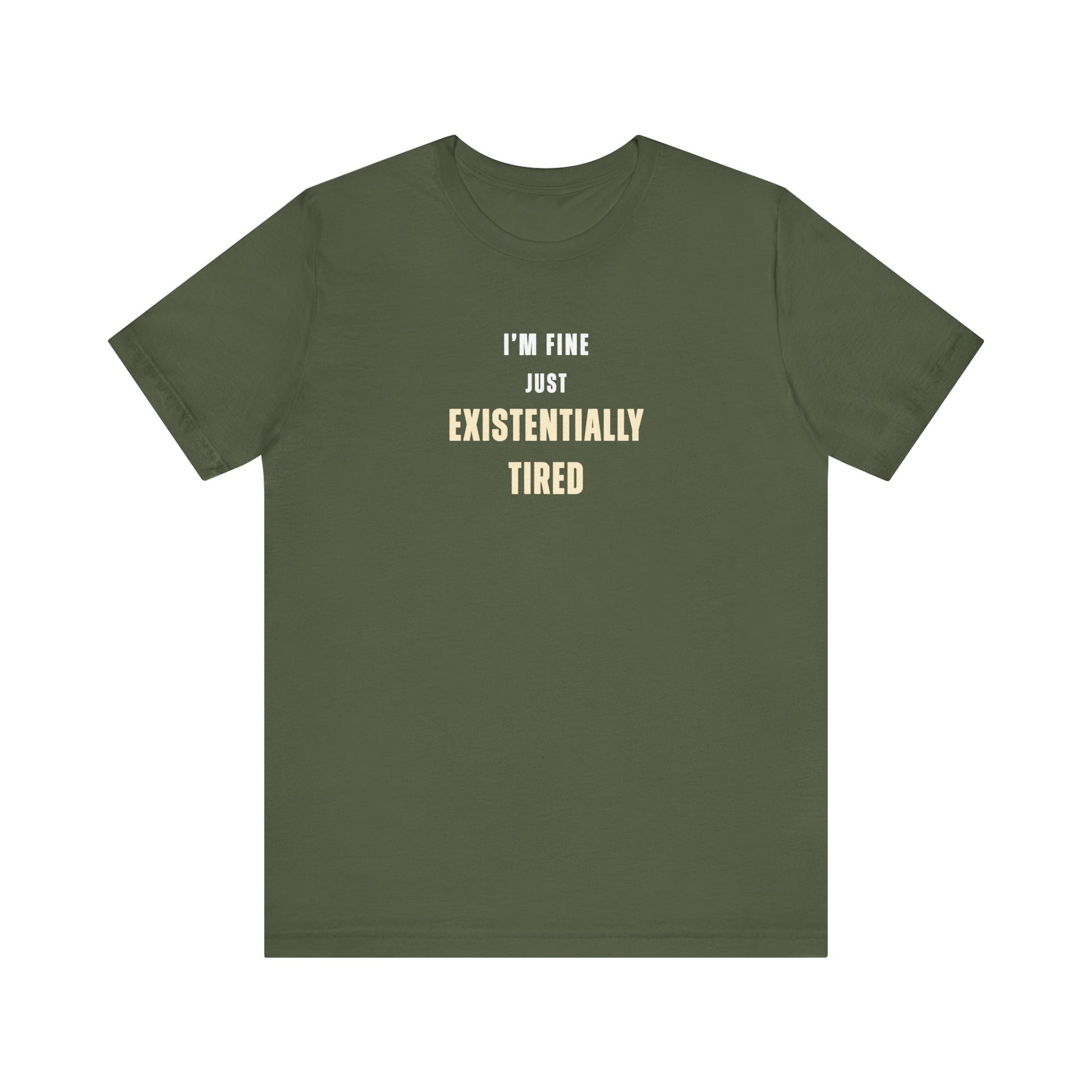 Military green t-shirt with text 'I’m fine. Just existentially tired.' on a white background