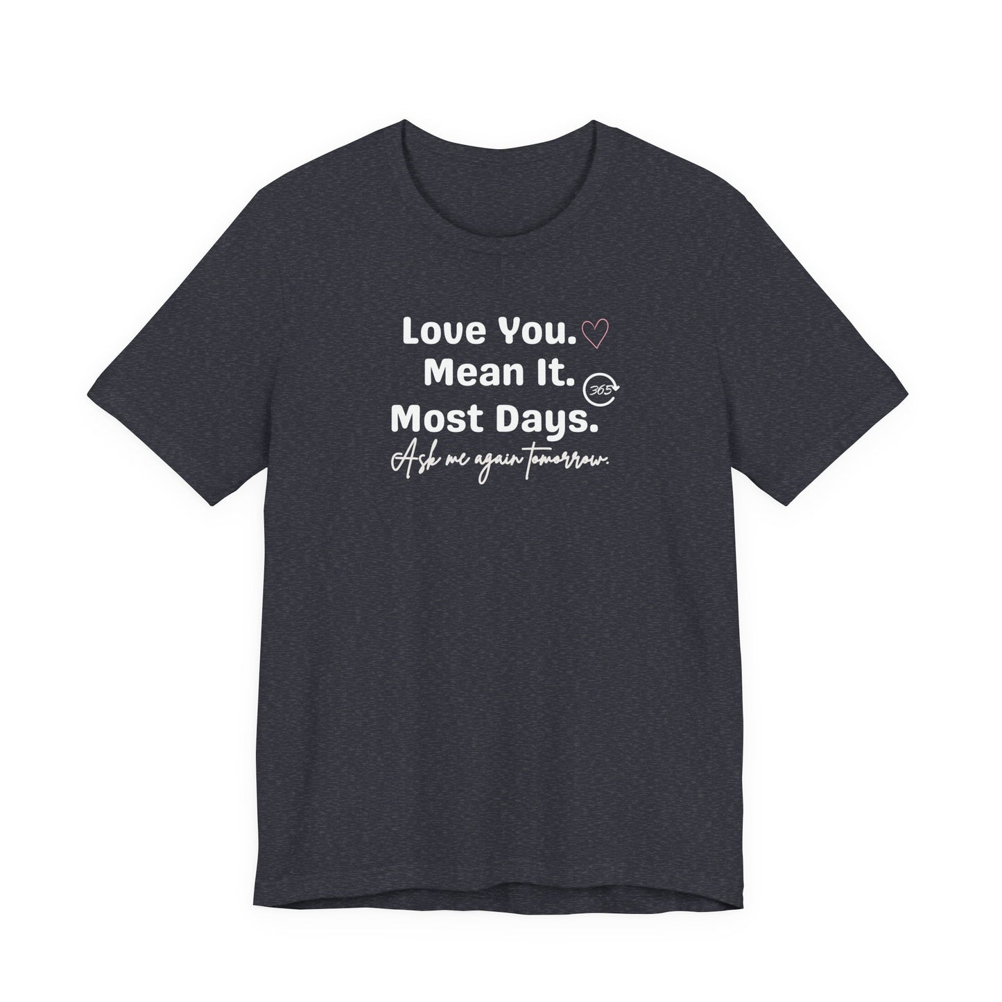 heather navy t-shirt with white text 'Love You. Mean It. Most Days. Ask me again tomorrow.' on a white background