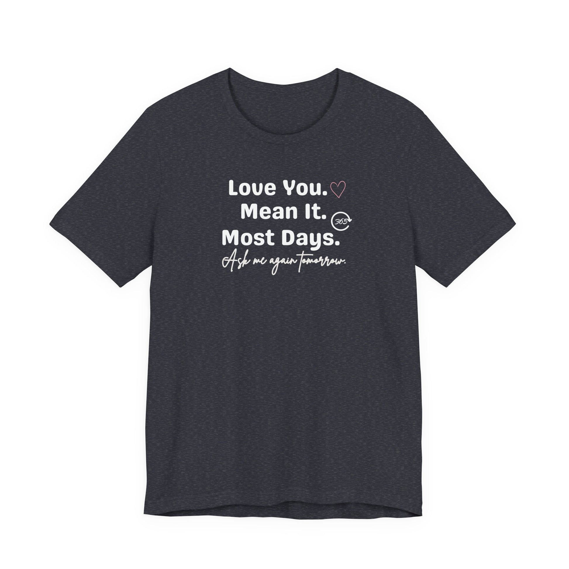 heather navy t-shirt with white text 'Love You. Mean It. Most Days. Ask me again tomorrow.' on a white background