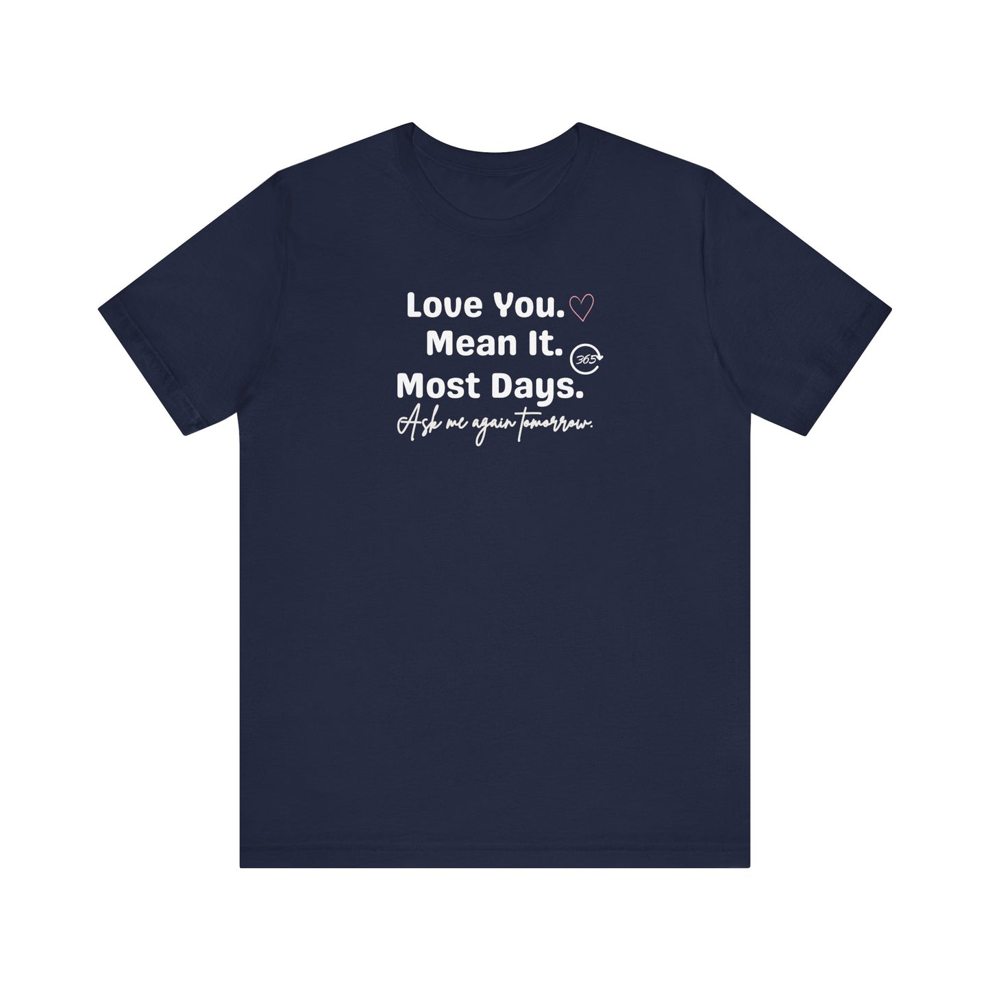 Navy t-shirt with white text 'Love You. Mean It. Most Days. Ask me again tomorrow.' on a white background