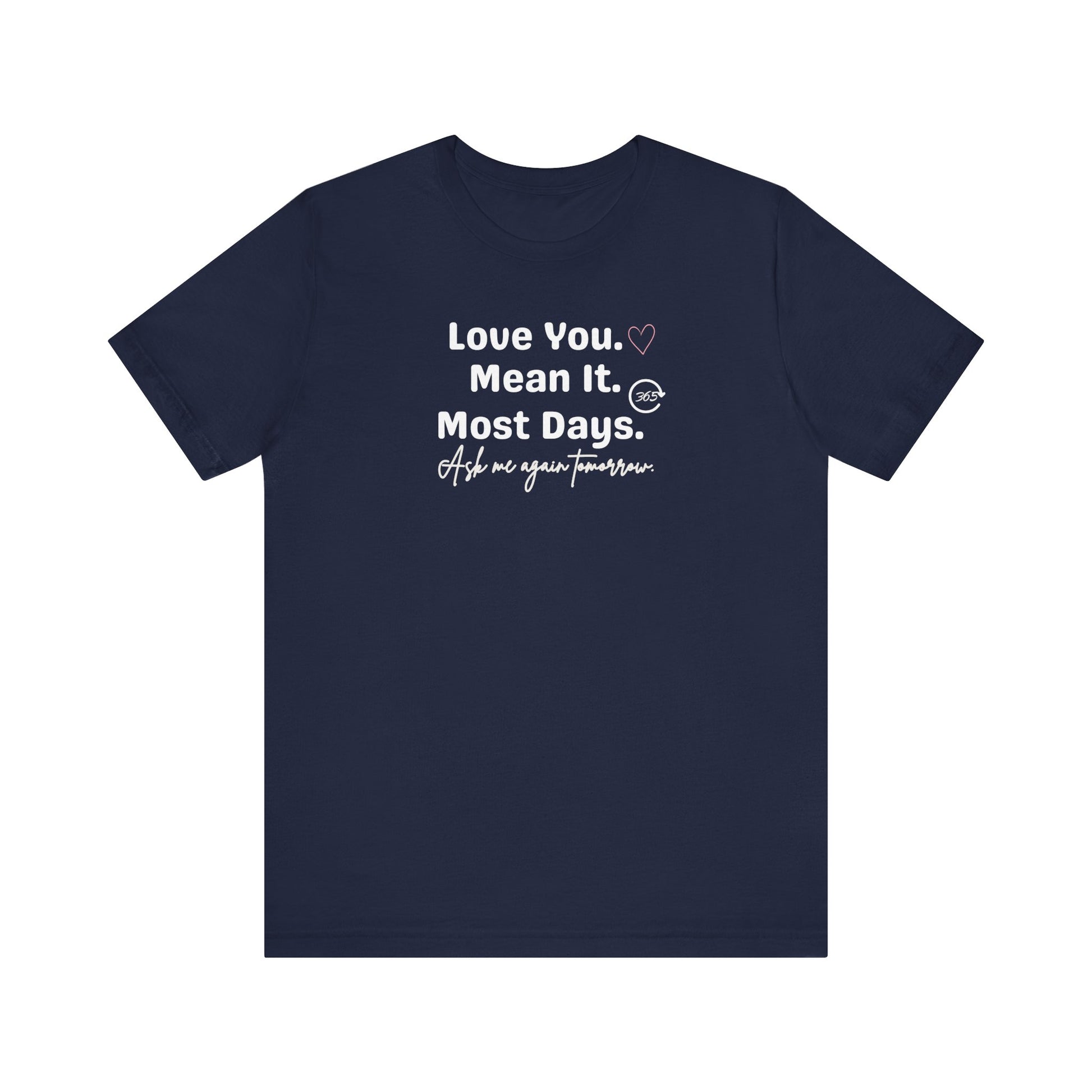 Navy t-shirt with white text 'Love You. Mean It. Most Days. Ask me again tomorrow.' on a white background