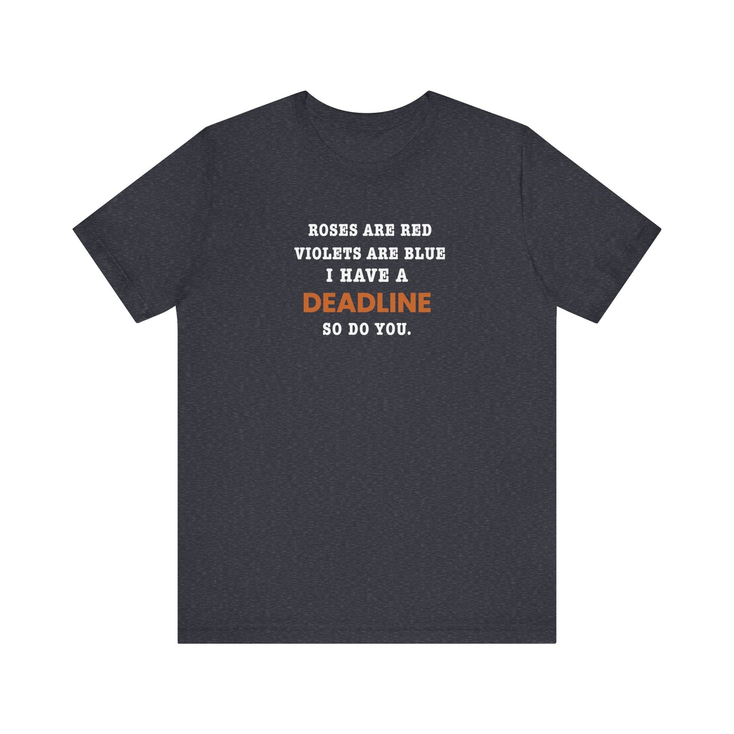 heather navy t-shirt with text 'Roes are red, violets are blue. I have a deadline so you do' against a white background