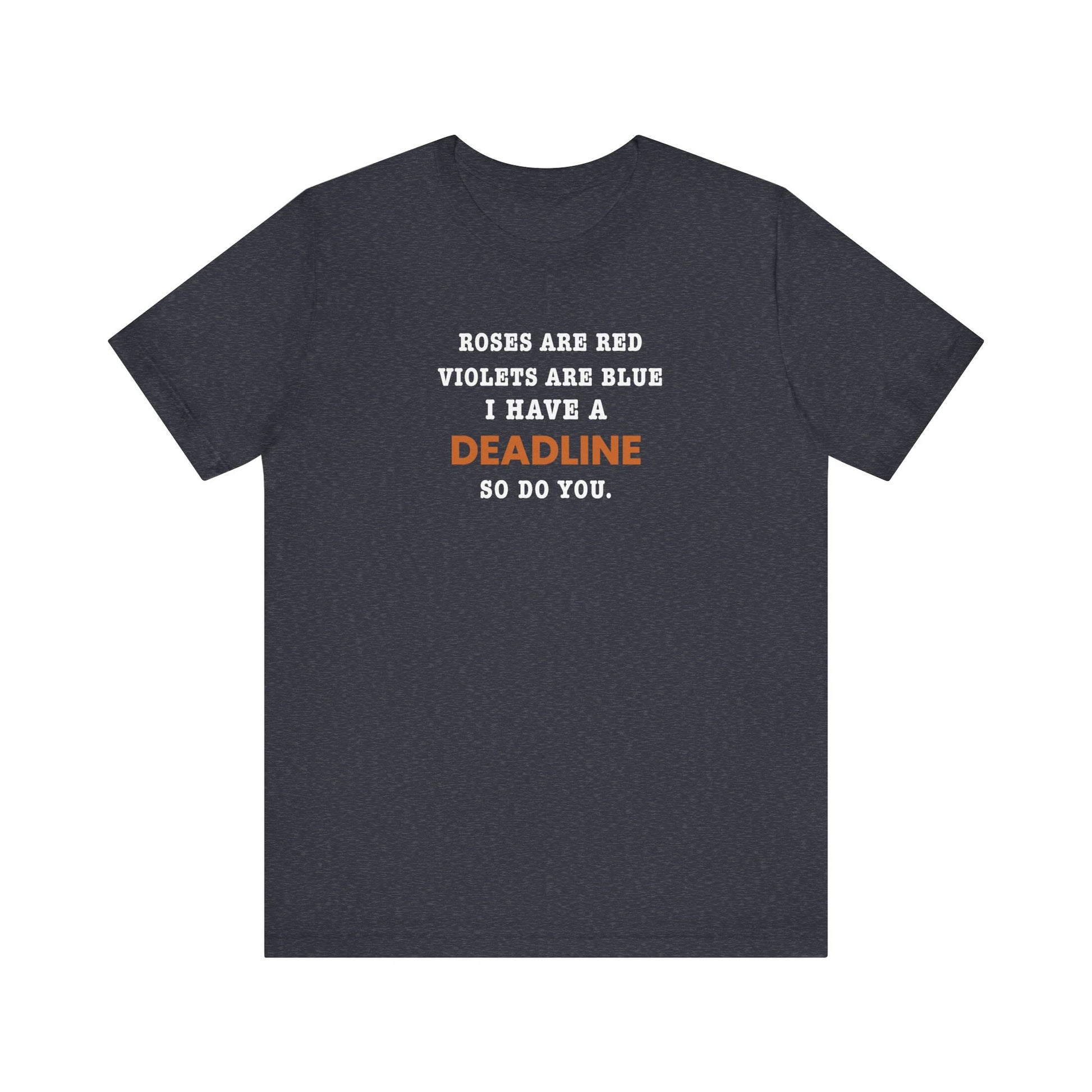 heather navy t-shirt with text 'Roes are red, violets are blue. I have a deadline so you do' against a white background