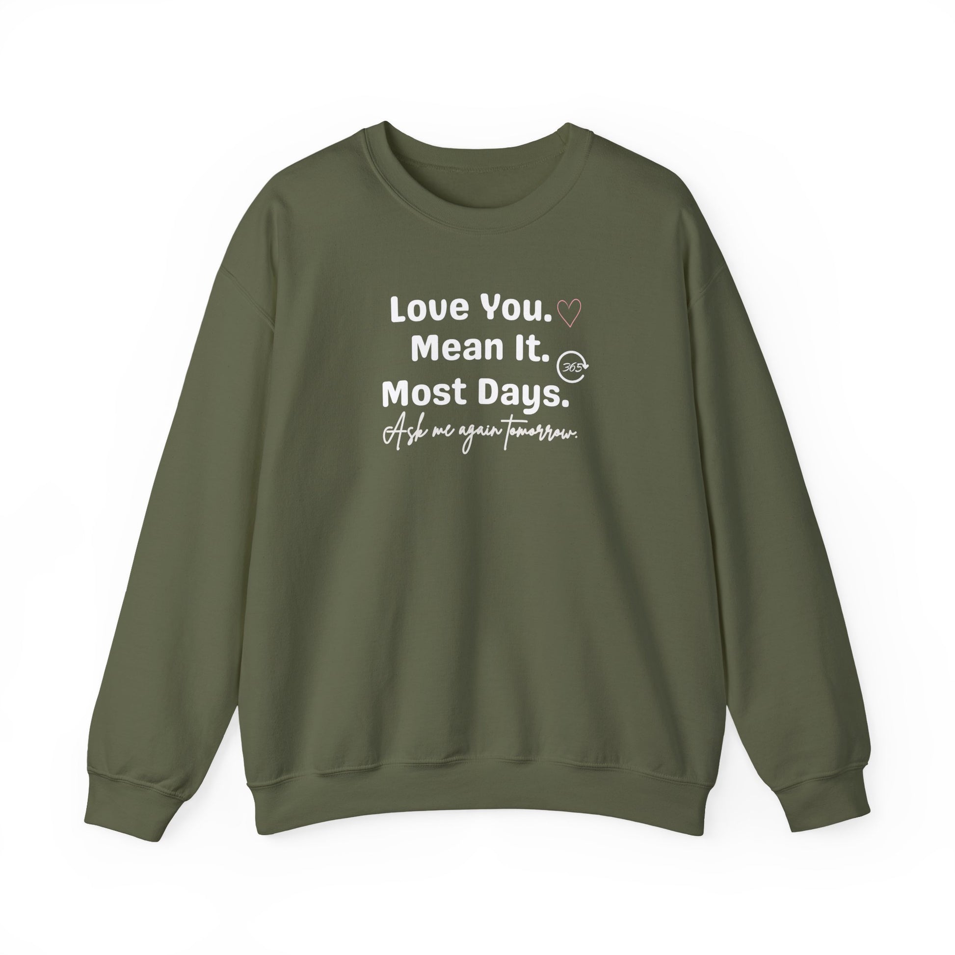 Military green sweatshirt with white text 'Love You. Mean It. Most Days. Ask me again tomorrow.' on a white background