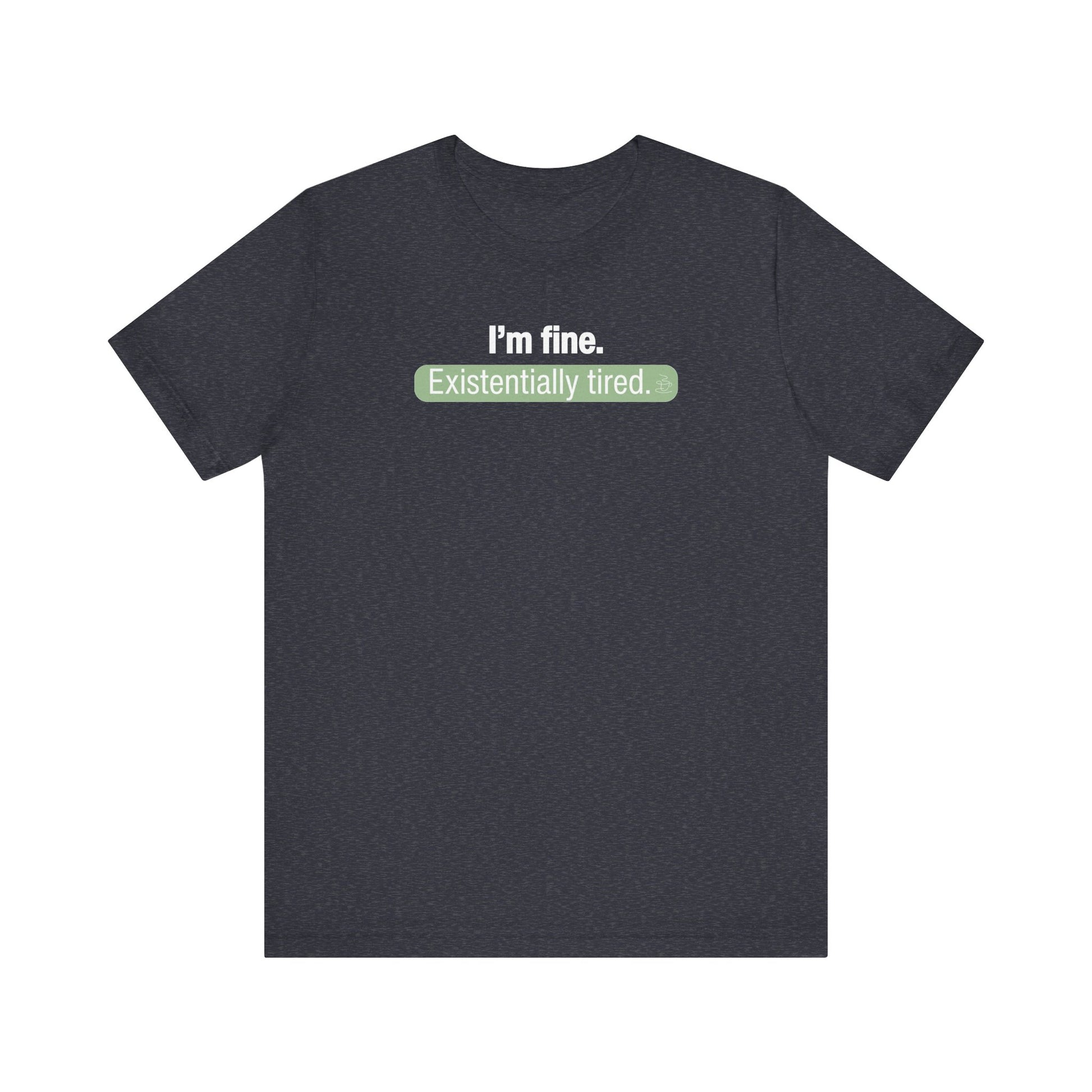 heather navy t-shirt with text 'I'm fine. Existentially tired.' on a white background