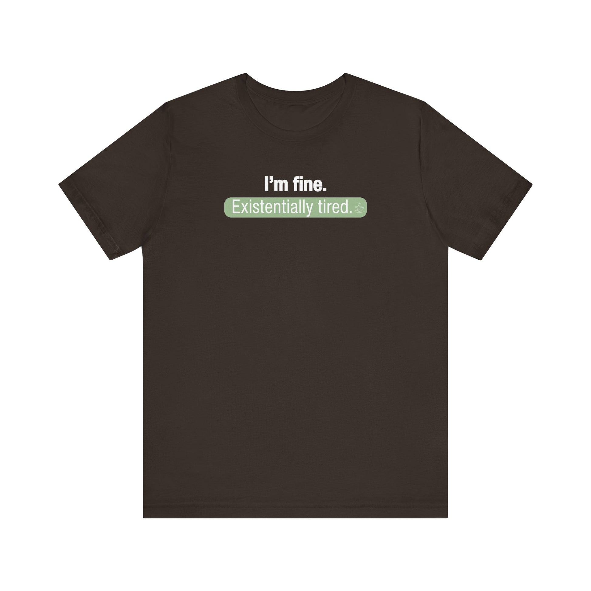 Brown t-shirt with text 'I'm fine. Existentially tired' on a white background