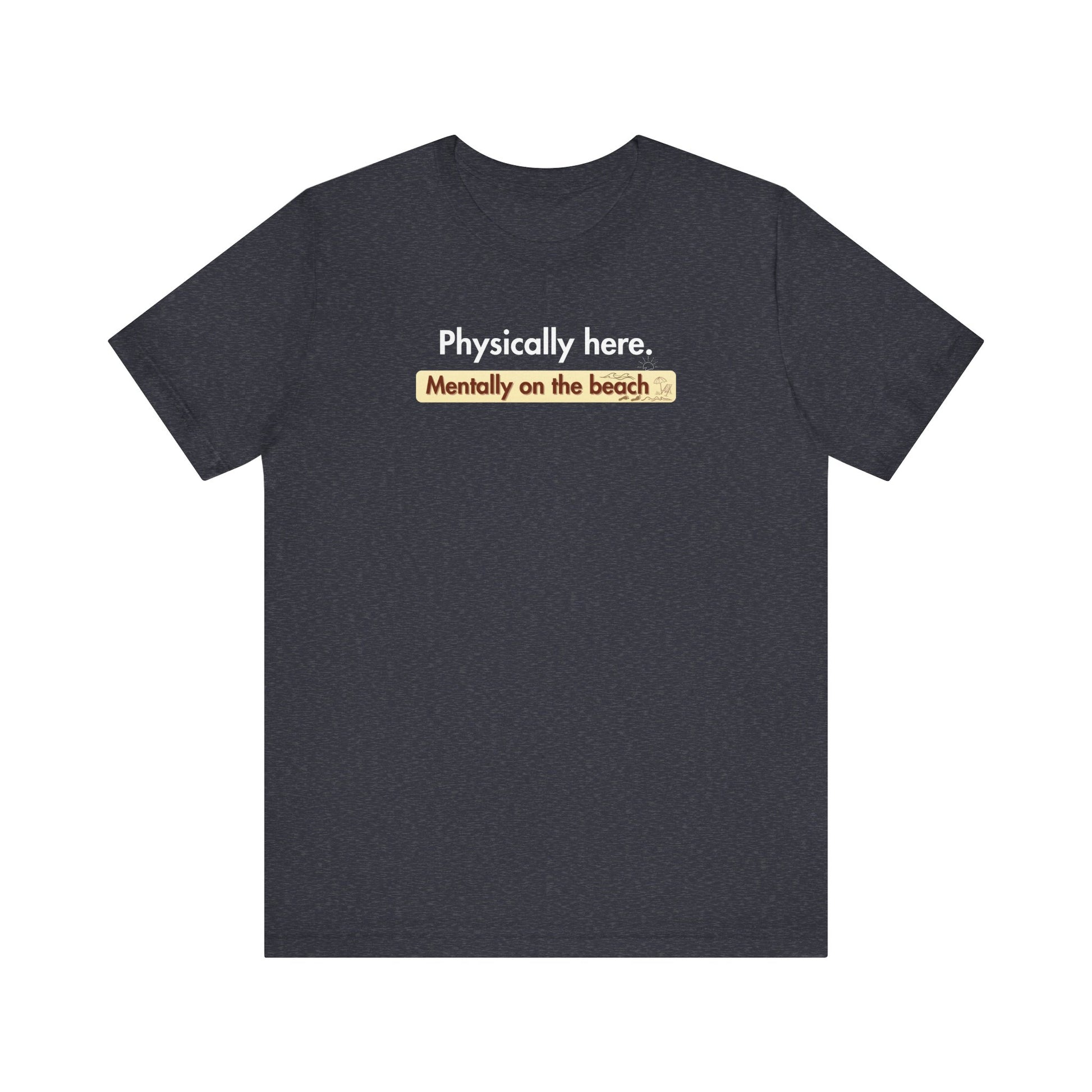 Heather navy t-shirt with humorous text 'Physically here. Mentally on the beach' on a white background