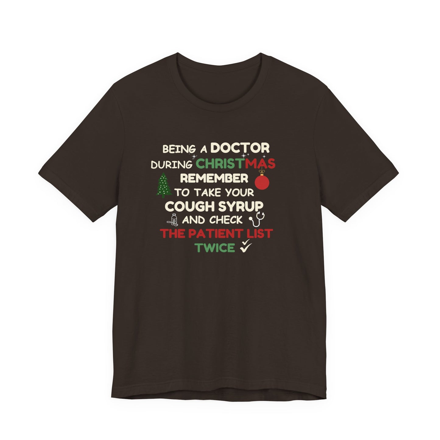 Brown t-shirt with text 'Being a doctor during Christmas, remember to take your cough syrup and check the patient list twice' on a white background