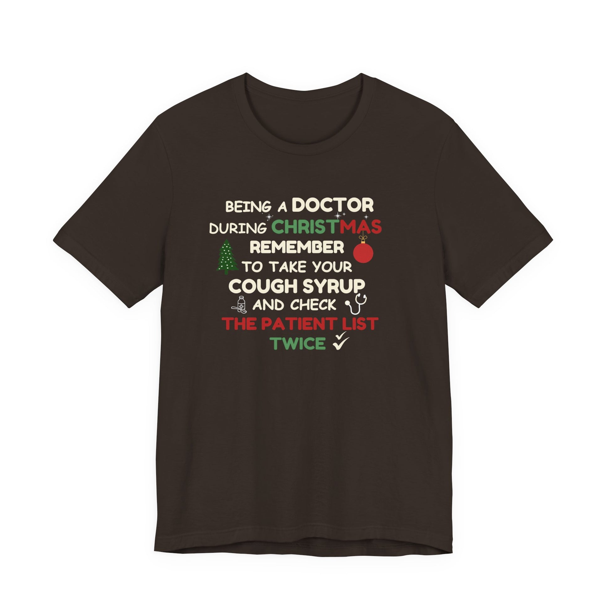Brown t-shirt with text 'Being a doctor during Christmas, remember to take your cough syrup and check the patient list twice' on a white background