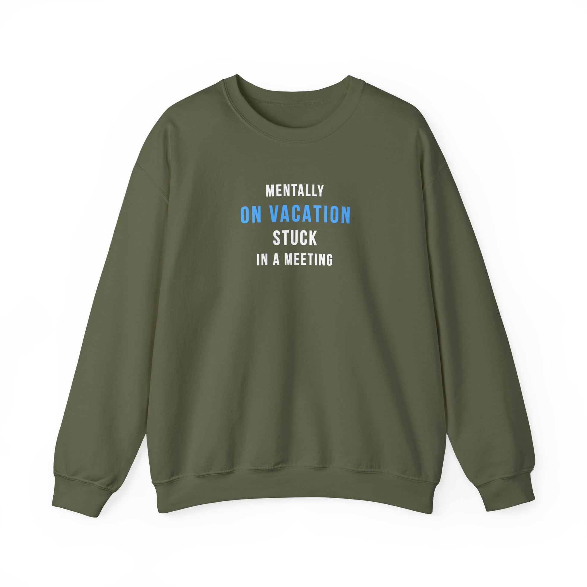 Military green sweatshirt with text 'Mentally on Vacation. Stuck in A Meeting' on a white background
