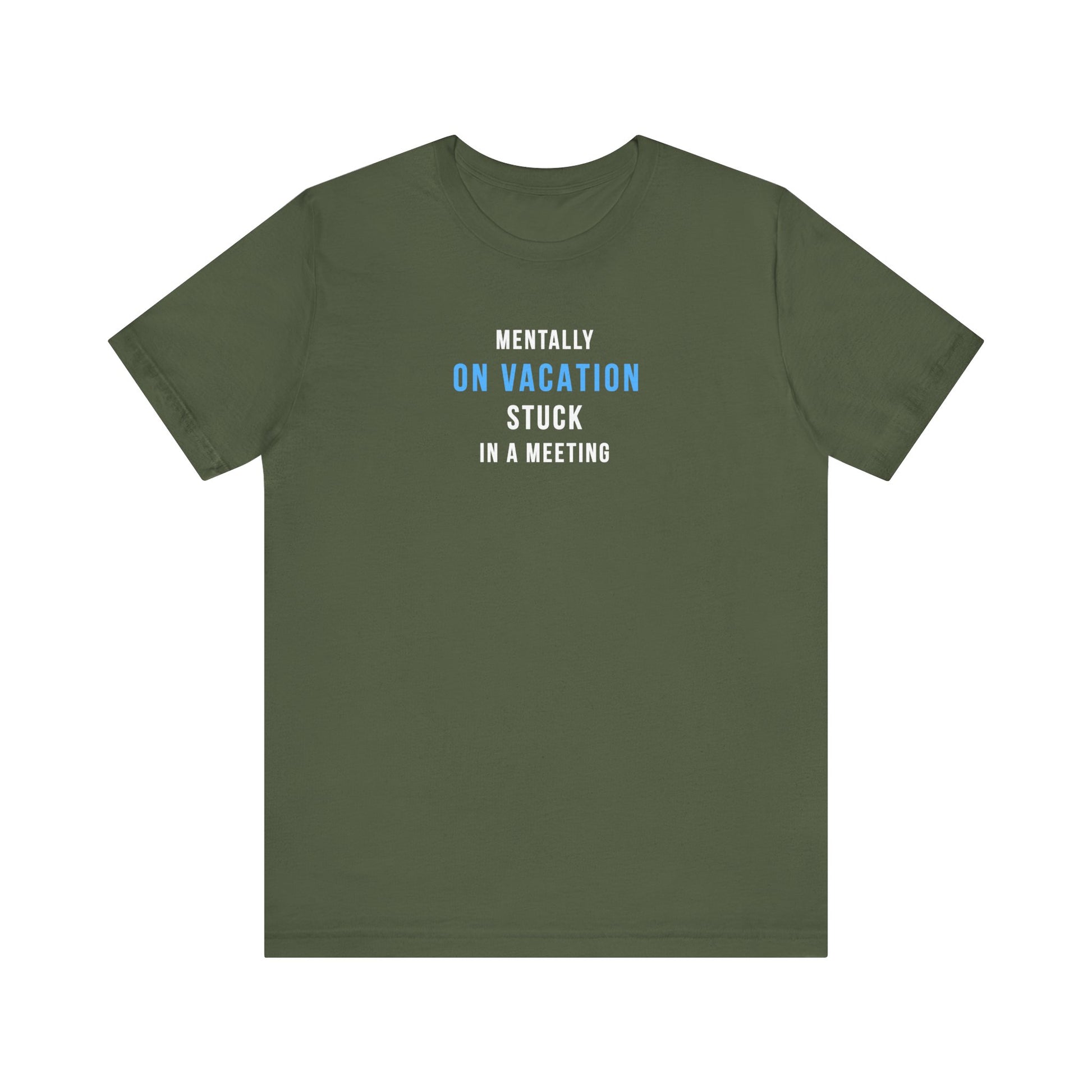Military green t-shirt with text 'Mentally on Vacation. Stuck in A Meeting' on a white background