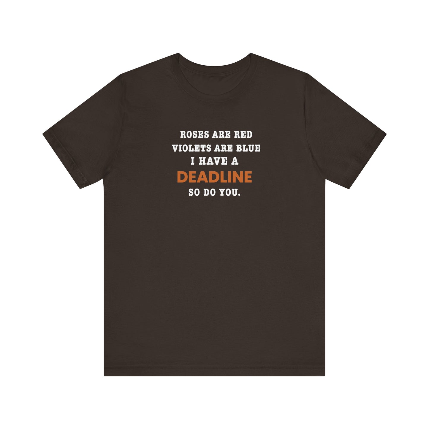 Brown t-shirt with text 'Roes are red, violets are blue. I have a deadline so you do' against a white background