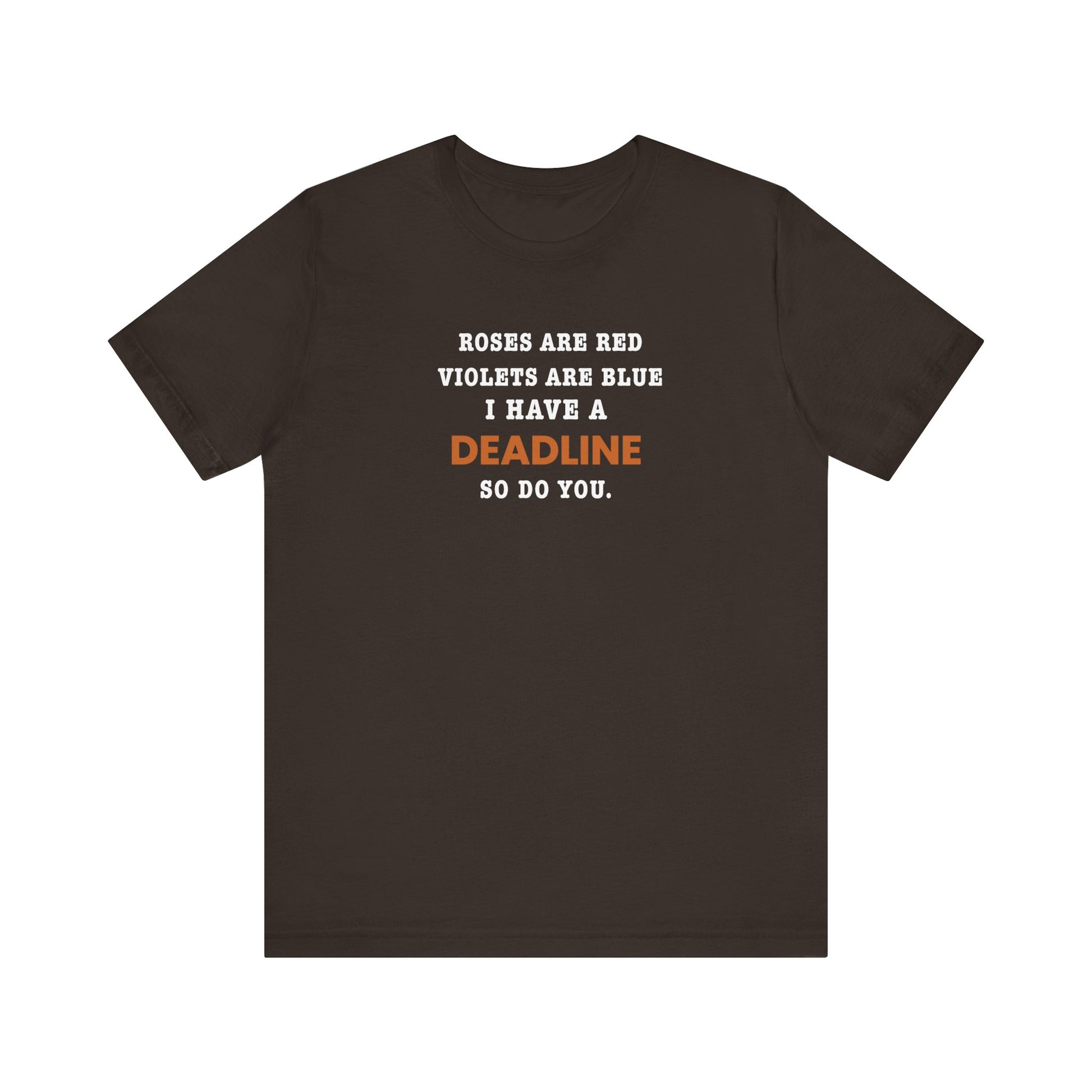 Brown t-shirt with text 'Roes are red, violets are blue. I have a deadline so you do' against a white background