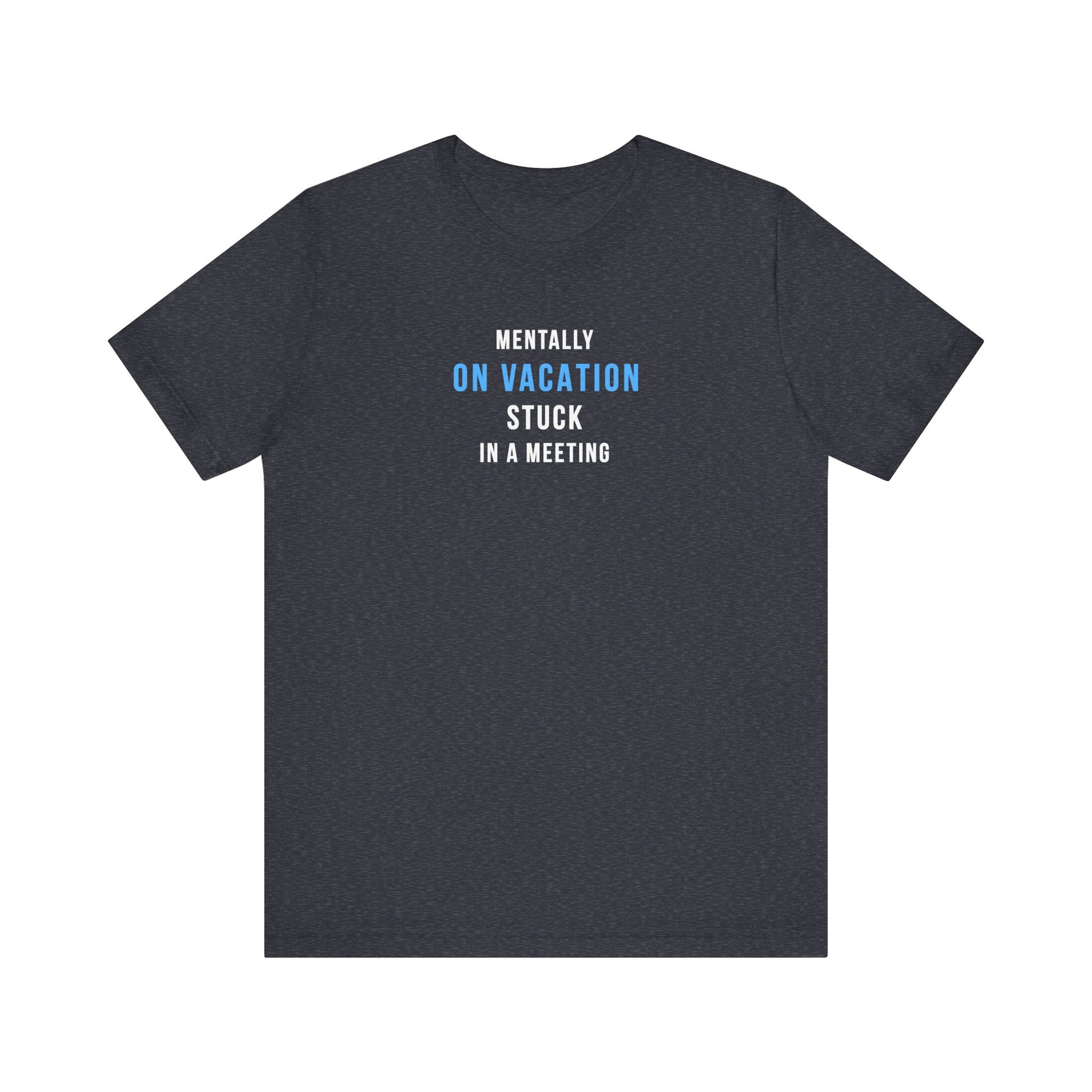 heather navy t-shirt with text 'Mentally on Vacation. Stuck in A Meeting' on a white background