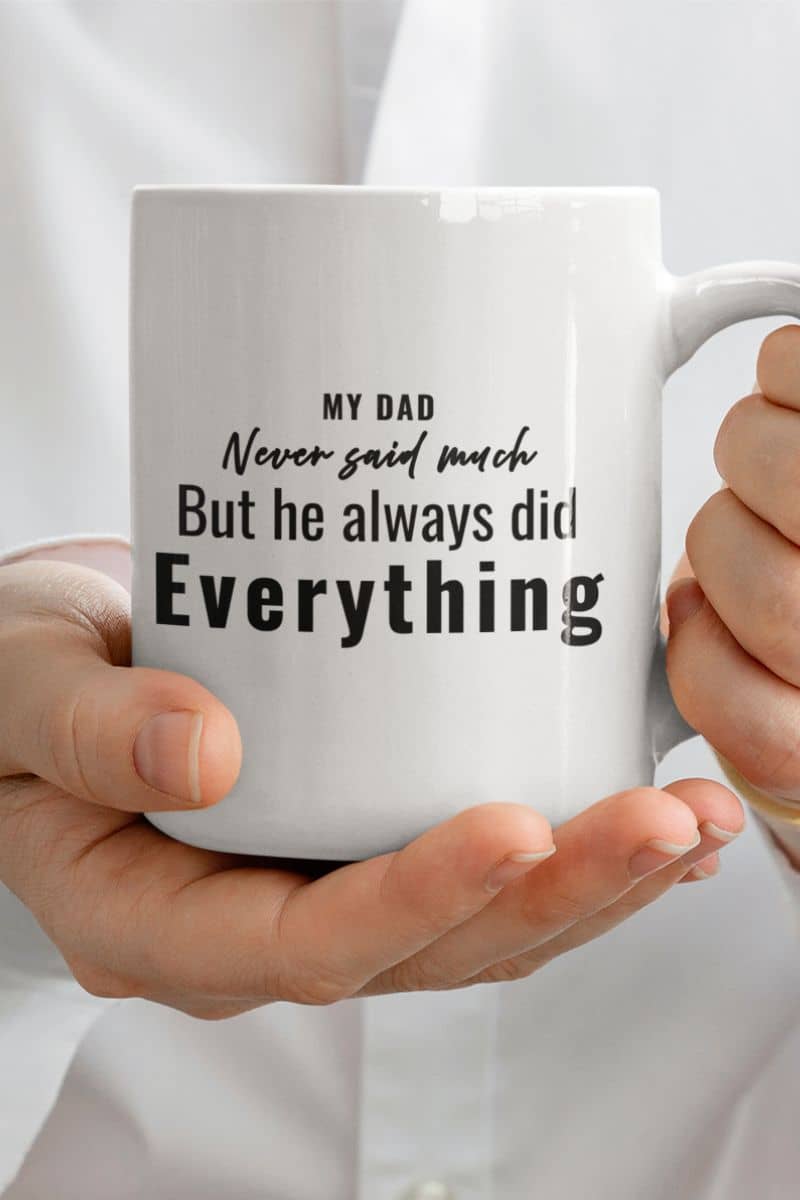 father mug with a person holding a mug with text 'My Dad Never Said Much, He Always Did Everything'