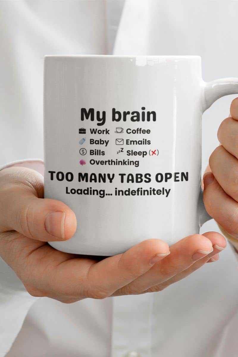 stressed mind coffee cup with a person holding a mug with text 'My Brain Has Too Many Tabs Open. Loading… indefinitely.'